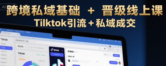 跨境私域基础+晋级线上课，Tilktok引流+私域成交-网赚项目众筹网