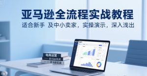 亚马逊全流程实战教程,适合新手及中小卖家,实操演示,深入浅出-网赚项目众筹网