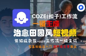 COZE(扣子)工作流一键在所治愈田园风短视频,保姆级教程,零基础快速入门-网赚项目众筹网