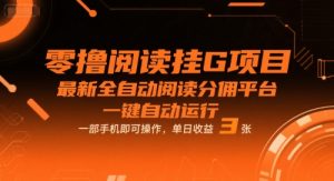零撸阅读挂G项目,最新全自动阅读分佣平台,一键自动运行,一部手机即可操作,单日收益3张【揭秘】-网赚项目众筹网
