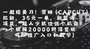 一起挣美刀!剪映(CAPCUT)拉新,35米一单,新蓝海项目,一个视频2w封顶变现(附推广入口和教学)-网赚项目众筹网