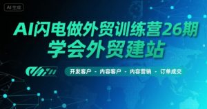 AI闪电做外贸训练营26期,学会外贸建站-开发客户-内容营销-订单成交-网赚项目众筹网