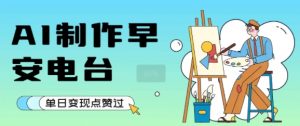 用AI制作早安电台,单日变现1k+,条条点赞过W-网赚项目众筹网