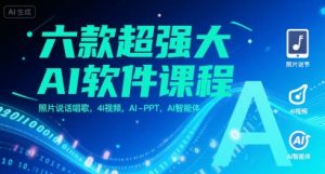 六款超强大AI软件课程,照片说话唱歌,4I视频,AI-PPT,AI智能体-网赚项目众筹网
