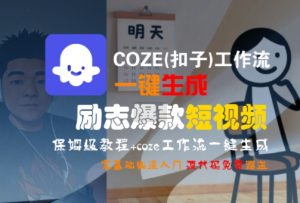 COZE(扣子)工作流一键生成励志爆款短视频,保姆级教程,零基础快速入门-网赚项目众筹网