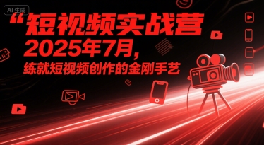 短视频实战营2025年7月，练就短视频创作的金刚手艺-网赚项目众筹网