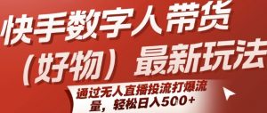 快手数字人带货(好物)最新玩法,通过无人直播投流打爆流量,轻松日入5张-网赚项目众筹网