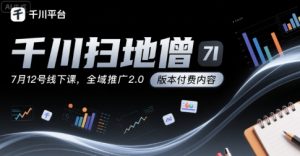千川扫地僧7月12号线下课,千川投放,全域推广2.0版本付费内容-网赚项目众筹网