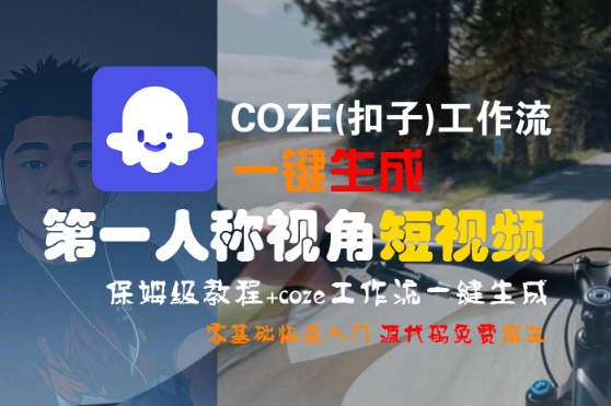 COZE(扣子)工作流一键生成第一人称视角短视频，保姆级教程，零基础快速入门-网赚项目众筹网