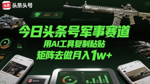 今日头条号军事赛道，用AI工具复制粘贴，矩阵去做月入1w+-网赚项目众筹网
