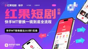 红果短剧拉新快手MT替换一镜到底全流程,快手MT替换搬运从0到1实操,日收益1k+-网赚项目众筹网
