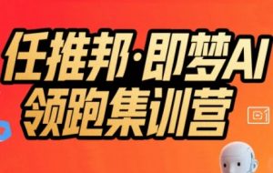 任推邦·即梦AI领跑集训营,低粉号冷启动,单条视频变现1.2W实操-网赚项目众筹网