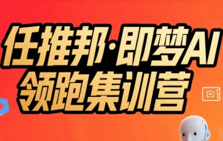任推邦·即梦AI领跑集训营，低粉号冷启动，单条视频变现1.2W实操-网赚项目众筹网