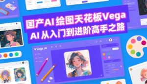 国产AI绘图天花板 Vega AI从入门到进阶高手之路-网赚项目众筹网