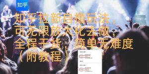 知乎拉新自撸玩法,可无限放大化去做,全程干货,简单无难度(附教程)-网赚项目众筹网