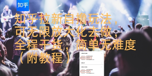 知乎拉新自撸玩法，可无限放大化去做，全程干货，简单无难度(附教程)-网赚项目众筹网