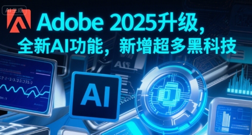 Adobe 2025升级，全新AI功能，新增超多黑科技-网赚项目众筹网