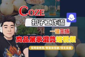 Coze扣子工作流一键生成商品展示混剪短视频,保姆级教程-智能体搭建-项目实操-网赚项目众筹网