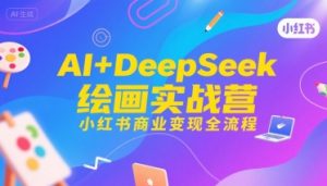 AI+DeepSeek绘画实战营,小红书商业变现全流程-网赚项目众筹网