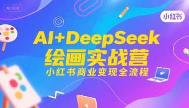 AI+DeepSeek绘画实战营，小红书商业变现全流程-网赚项目众筹网