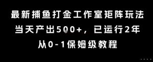 最新捕鱼打金工作室矩阵玩法,当天产出5张+,已运行2年,从0-1保姆级教程【揭秘】-网赚项目众筹网