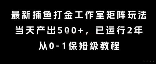 最新捕鱼打金工作室矩阵玩法，当天产出5张+，已运行2年，从0-1保姆级教程【揭秘】-网赚项目众筹网