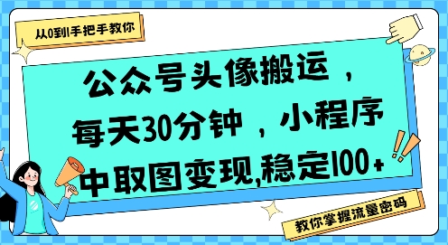 公众号头像搬运，每天30分钟，小程序中取图变现稳定100+-网赚项目众筹网