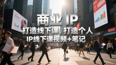 商业IP打造线下课，打造个人 IP线下课视频+笔记-网赚项目众筹网