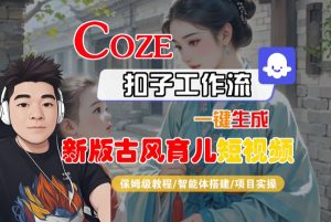 Coze扣子工作流一键生成新版古风育儿短视频,保姆级教程-智能体搭建-项目实操-网赚项目众筹网