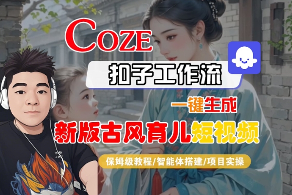 Coze扣子工作流一键生成新版古风育儿短视频，保姆级教程-智能体搭建-项目实操-网赚项目众筹网