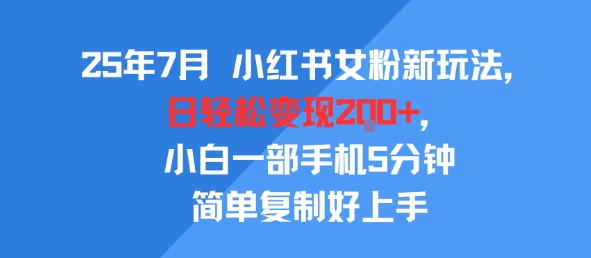 25年7月小红书女粉新玩法，公域转私域变现，日轻松变现2张+，5分钟简单复制好上手-网赚项目众筹网
