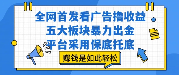 全网首发看广告撸收益，五大板块暴力出金，平台采用保底托底，挣钱是如此轻松作【揭秘】-网赚项目众筹网