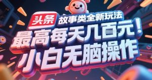 头条故事类全新玩法,最高每天几张,小白无脑操作-网赚项目众筹网