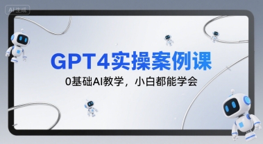 GPT4实操案例课，0基础AI教学，小白都能学会-网赚项目众筹网