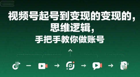 视频号起号到变现的思维逻辑，手把手教你做账号-网赚项目众筹网
