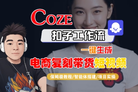 Coze扣子工作流一键生成电商复刻带货短视频，保姆级教程-智能体搭建-项目实操-网赚项目众筹网