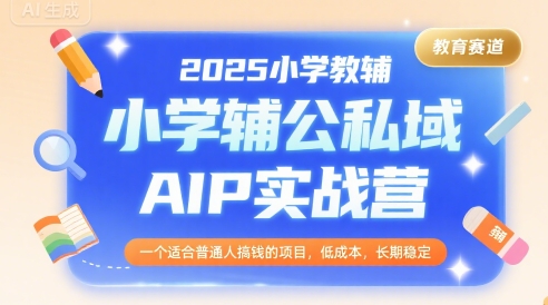 2025小学教辅公私域AIP实战营，一个适合普通人搞钱的项目，低成本，长期稳定-网赚项目众筹网