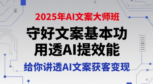 2025年AI文案大师班，守好文案基本功，用透AI提效能，给你讲透AI文案获客变现-网赚项目众筹网