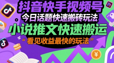 抖音快手视频号今日话题快速搬砖玩法，小说推文快速搬运，看见收益最快的玩法-网赚项目众筹网