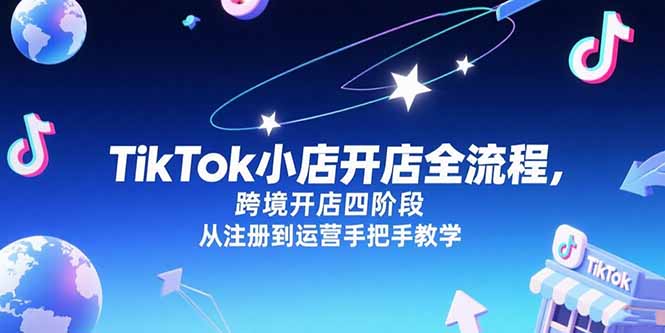 TikTok小店开店全流程，跨境开店四阶段，从注册到运营手把手教学-网赚项目众筹网