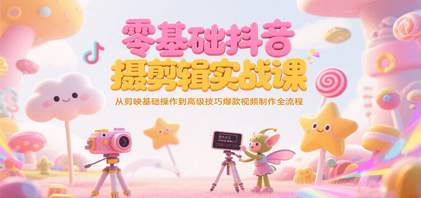 零基础抖音短视频拍摄剪辑实战课，从剪映基础操作到高级技巧爆款视频制作全流程-网赚项目众筹网