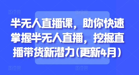 半无人直播课，助你快速掌握半无人直播，挖掘直播带货新潜力(更新7月)-网赚项目众筹网