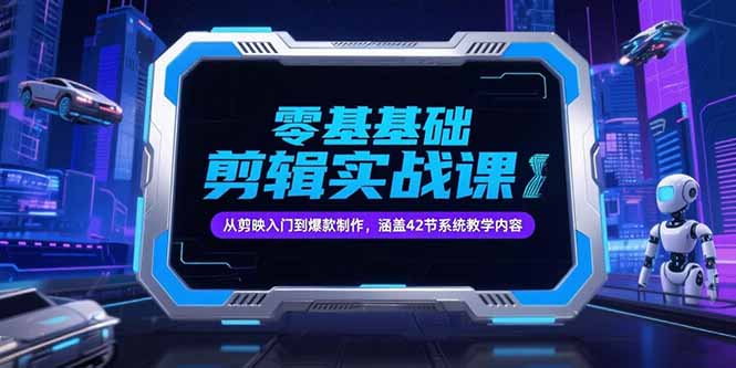 零基础抖音剪辑实战课，从剪映入门到爆款制作，涵盖42节系统教学内容-网赚项目众筹网