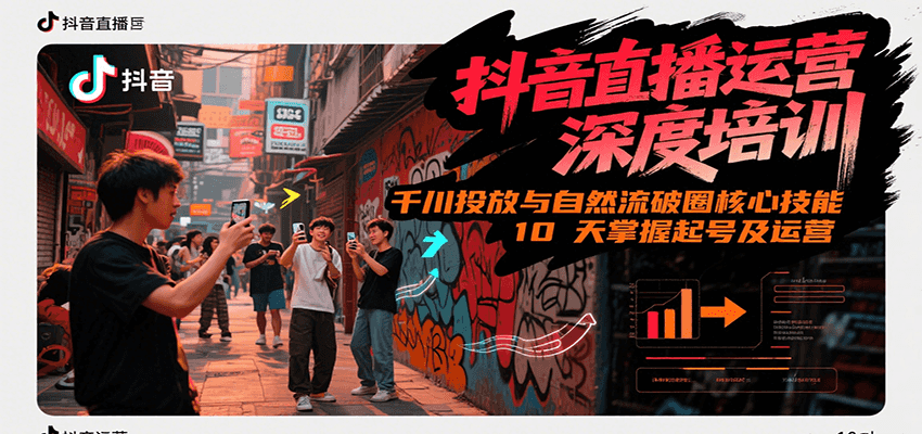 抖音直播运营深度培训，千川投放与自然流核心技能，10天掌握起号及运营(6-7月新课)-网赚项目众筹网