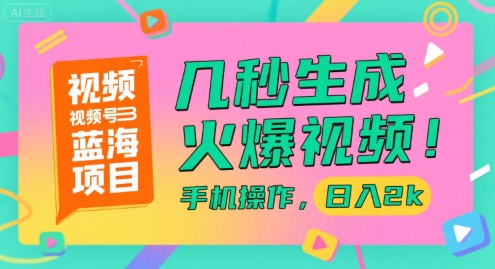 视频号蓝海项目，几秒生成火爆视频，手机操作，日入2k【揭秘】-网赚项目众筹网