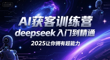 AI获客训练营，deepseek入门到精通，2025让你拥有超能力-网赚项目众筹网