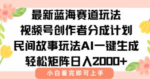 最新视频号创作者分成民间故事玩法,AI一键生成爆款视频,轻松日入2000+-网赚项目众筹网