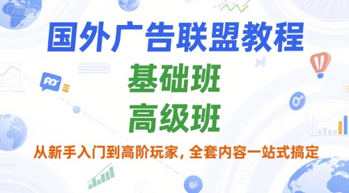 国外广告联盟教程，基础班和高级班，从新手入门到高阶玩家，全套内容一站式搞定-网赚项目众筹网