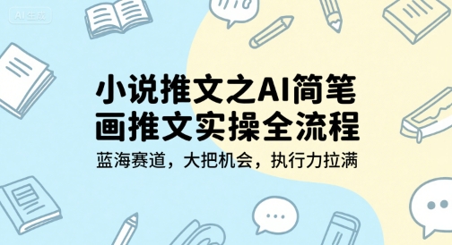 小说推文之AI简笔画推文实操全流程，蓝海赛道，大把机会，执行力拉满-网赚项目众筹网