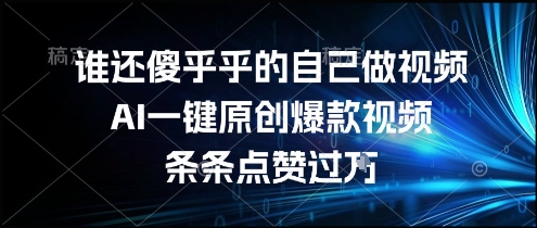 谁还傻乎乎的自己做视频？AI一键原创爆款视频，条条点赞过万，简单方便，好操作【揭秘】-网赚项目众筹网